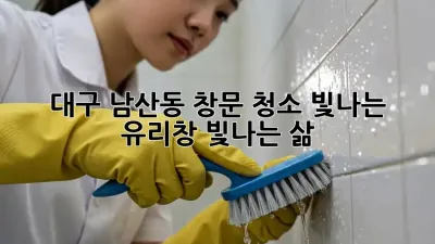 대구 남산동 창문 청소: 빛나는 유리창, 빛나는 삶!