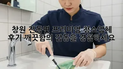 창원 진동면 프리미엄 청소업체 후기: 깨끗함의 감동을 경험하세요! ✨