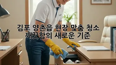 김포 양촌읍 현장 맞춤 청소: 깨끗함의 새로운 기준