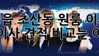 정읍 초산동 원룸 이사, 용달이사 견적 비교는 여기서!
