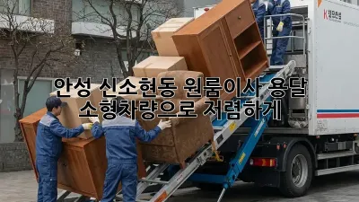안성 신소현동 원룸이사? 용달 소형차량으로 저렴하게!